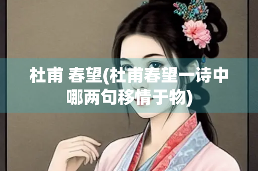 杜甫 春望(杜甫春望一诗中哪两句移情于物)