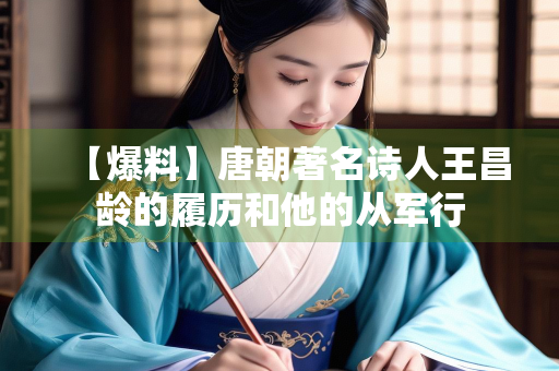 【爆料】唐朝著名诗人王昌龄的履历和他的从军行