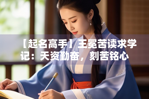 【起名高手】王冕苦读求学记：天资勤奋，刻苦铭心