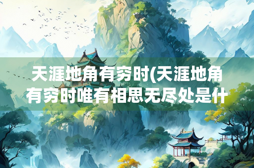 天涯地角有穷时(天涯地角有穷时唯有相思无尽处是什么意思)