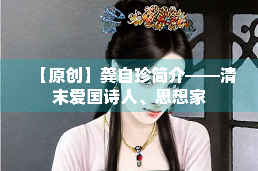 【原创】龚自珍简介——清末爱国诗人、思想家
