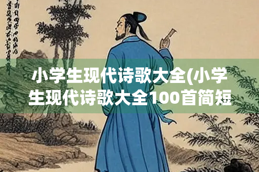 小学生现代诗歌大全(小学生现代诗歌大全100首简短)