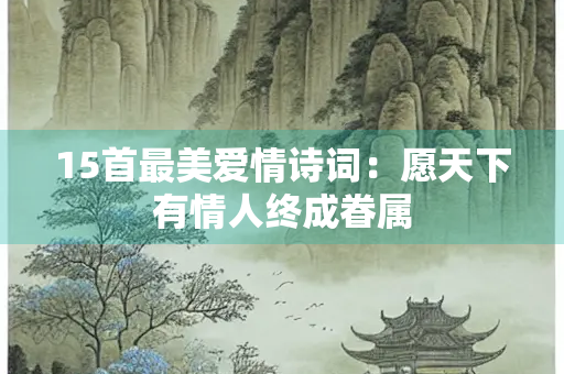 15首最美爱情诗词：愿天下有情人终成眷属