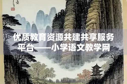 优质教育资源共建共享服务平台——小学语文教学网