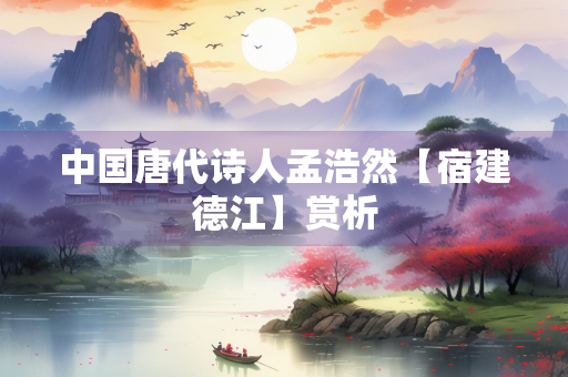 中国唐代诗人孟浩然【宿建德江】赏析