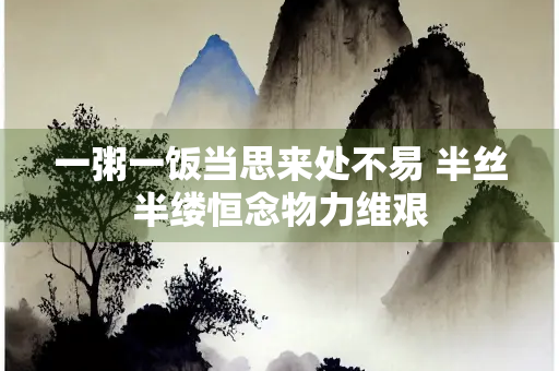 一粥一饭当思来处不易 半丝半缕恒念物力维艰