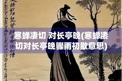 寒蝉凄切 对长亭晚(寒蝉凄切对长亭晚骤雨初歇意思)