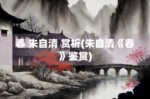 春 朱自清 赏析(朱自清《春》鉴赏)