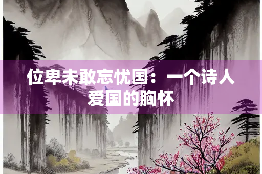位卑未敢忘忧国：一个诗人爱国的胸怀