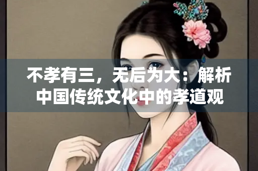 不孝有三，无后为大：解析中国传统文化中的孝道观
