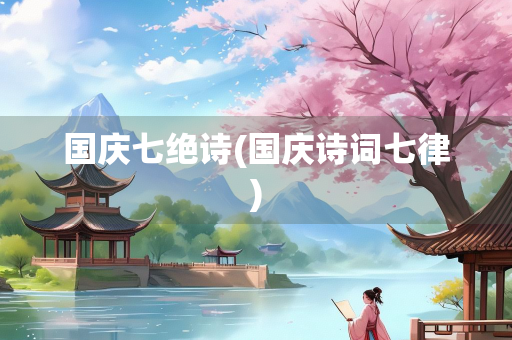 国庆七绝诗(国庆诗词七律)