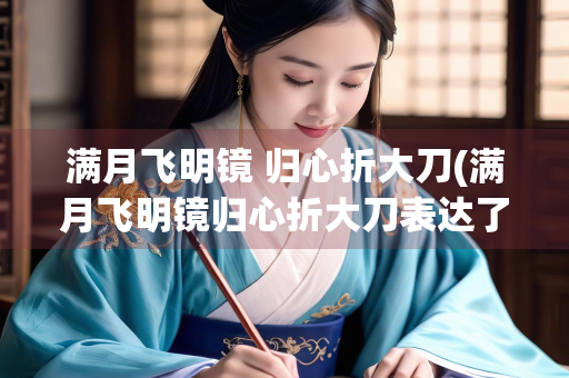 满月飞明镜 归心折大刀(满月飞明镜归心折大刀表达了诗人怎样的情感)