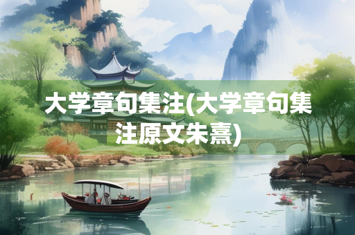 大学章句集注(大学章句集注原文朱熹)