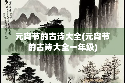 元宵节的古诗大全(元宵节的古诗大全一年级)