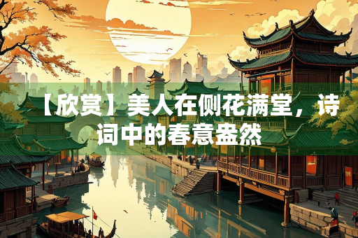 【欣赏】美人在侧花满堂，诗词中的春意盎然