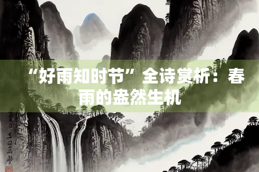 “好雨知时节”全诗赏析：春雨的盎然生机