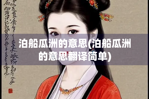 泊船瓜洲的意思(泊船瓜洲的意思翻译简单)