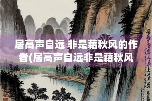 居高声自远 非是藉秋风的作者(居高声自远非是藉秋风的作者是)