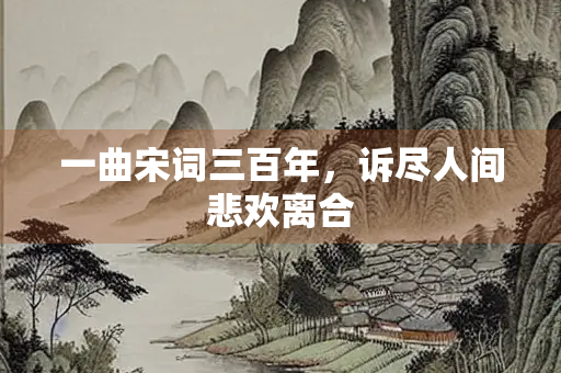 一曲宋词三百年，诉尽人间悲欢离合