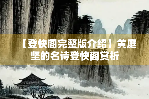 【登快阁完整版介绍】黄庭坚的名诗登快阁赏析