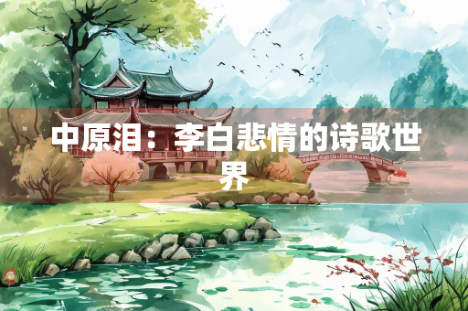 中原泪：李白悲情的诗歌世界