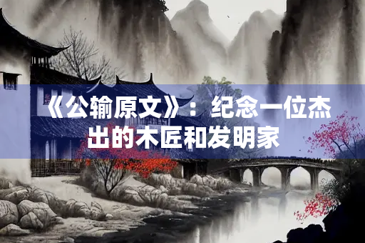 《公输原文》：纪念一位杰出的木匠和发明家