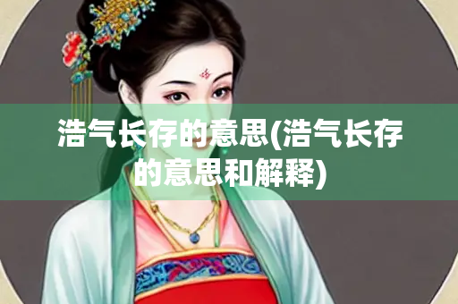 浩气长存的意思(浩气长存的意思和解释)