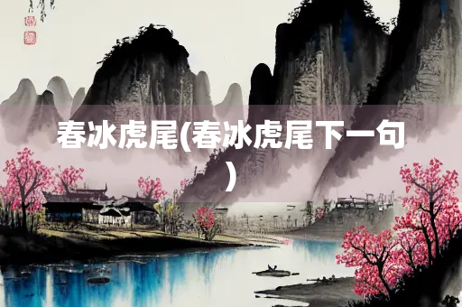 春冰虎尾(春冰虎尾下一句)