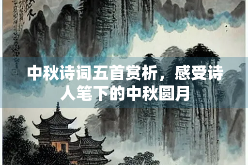 中秋诗词五首赏析，感受诗人笔下的中秋圆月