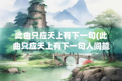 此曲只应天上有下一句(此曲只应天上有下一句人间能得几回闻)