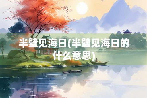 半壁见海日(半壁见海日的什么意思)
