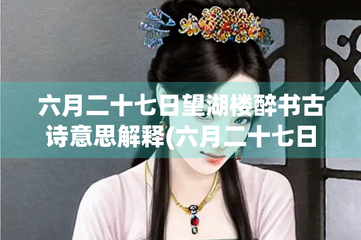 六月二十七日望湖楼醉书古诗意思解释(六月二十七日望湖楼醉书古诗意思解释是什么)
