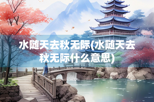 水随天去秋无际(水随天去秋无际什么意思)