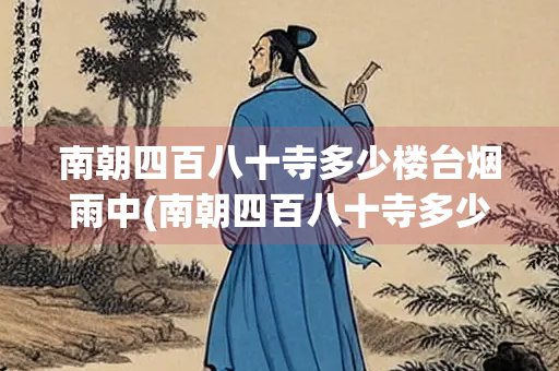 南朝四百八十寺多少楼台烟雨中(南朝四百八十寺多少楼台烟雨中翻译)