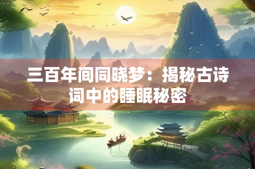 三百年间同晓梦：揭秘古诗词中的睡眠秘密