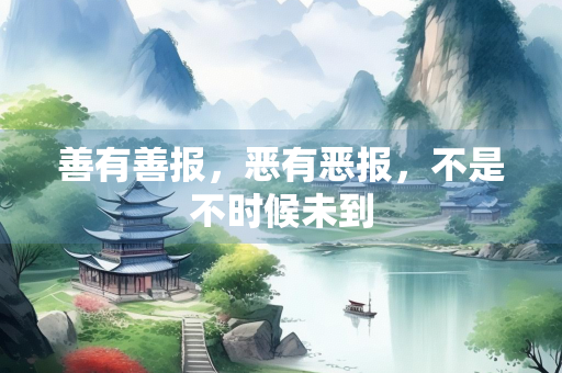 善有善报，恶有恶报，不是不时候未到