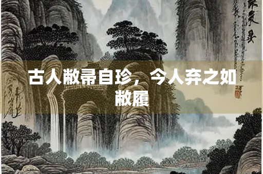 古人敝帚自珍，今人弃之如敝履