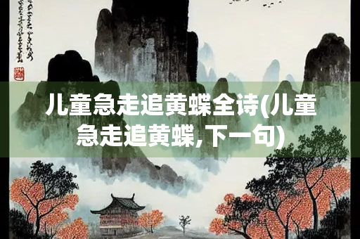儿童急走追黄蝶全诗(儿童急走追黄蝶,下一句)