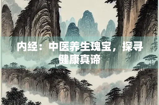 内经：中医养生瑰宝，探寻健康真谛