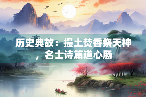 历史典故：撮土焚香祭天神，名士诗篇道心肠
