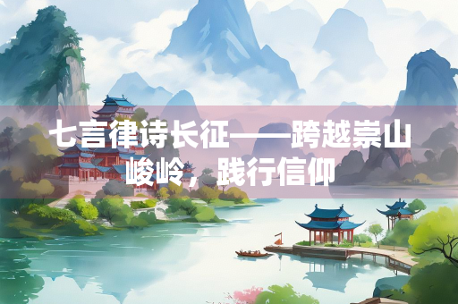 七言律诗长征——跨越崇山峻岭，践行信仰