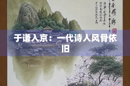 于谦入京：一代诗人风骨依旧