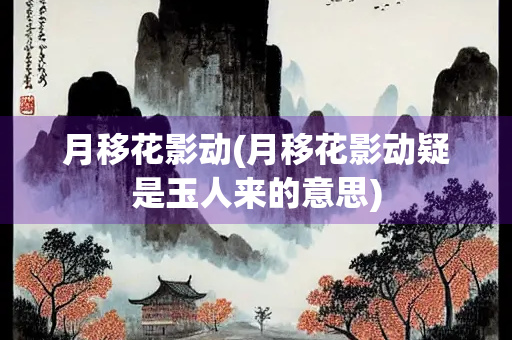 月移花影动(月移花影动疑是玉人来的意思)
