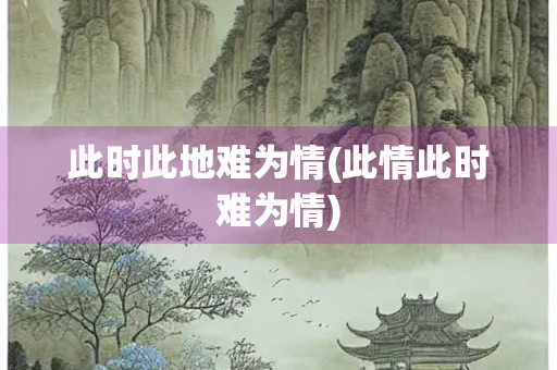 此时此地难为情(此情此时难为情)