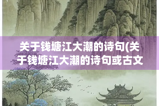 关于钱塘江大潮的诗句(关于钱塘江大潮的诗句或古文有哪些)