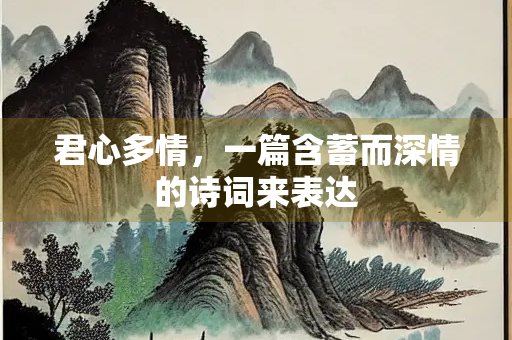 君心多情，一篇含蓄而深情的诗词来表达