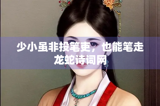 少小虽非投笔吏，也能笔走龙蛇诗词网