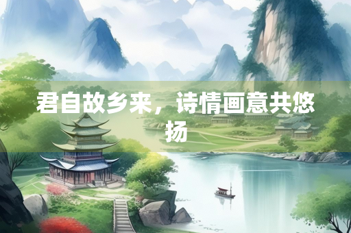 君自故乡来，诗情画意共悠扬