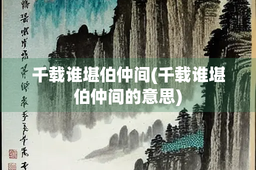 千载谁堪伯仲间(千载谁堪伯仲间的意思)
