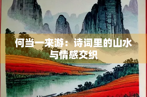 何当一来游：诗词里的山水与情感交织